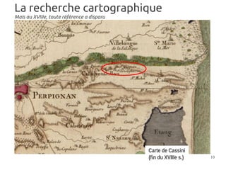 La recherche cartographique
Mais au XVIIIe, toute référence a disparu




                                            Carte de Cassini
                                            (fin du XVIIIe s.)   10
 