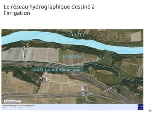 Le réseau hydrographique destiné à
l'irrigation


                            LA TET




                        LA BASSA


          CANAL DU MOULIN DE CANET




                                     16
 