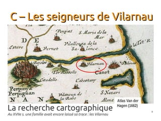 C – Les seigneurs de Vilarnau




                                                                      Atlas Van der

La recherche cartographique                                           Hagen (1662)
                                                                                      9
Au XVIIe s. une famille avait encore laissé sa trace : les Vilarnau
 