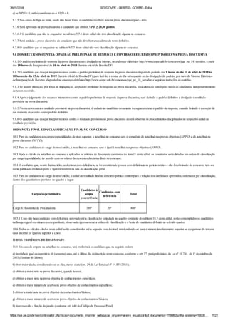 26/11/2018 SEI/GOVPE - 0876702 - GOVPE - Edital
https://sei.pe.gov.br/sei/controlador.php?acao=documento_imprimir_web&acao_origem=arvore_visualizar&id_documento=1118982&infra_sistema=10000… 11/21
e) se NPD < 0, então considerar-se-á NPD = 0.
9.7.5 Nos casos de fuga ao tema, ou de não haver texto, o candidato receberá nota na prova discursiva igual a zero.
9.7.6 Será aprovado na prova discursiva o candidato que obtiver NPD ≥ 20,00 pontos.
9.7.6.1 O candidato que não se enquadrar no subitem 9.7.6 deste edital não terá classificação alguma no concurso.
9.7.7 Será anulada a prova discursiva do candidato que não devolver seu caderno de texto definitivo.
9.7.8 O candidato que se enquadrar no subitem 9.7.7 deste edital não terá classificação alguma no concurso.
9.8 DOS RECURSOS CONTRA O PADRÃO PRELIMINAR DE RESPOSTA E CONTRA O RESULTADO PROVISÓRIO NA PROVA DISCURSIVA
9.8.1 O padrão preliminar de resposta da prova discursiva será divulgado na internet, no endereço eletrônico http://www.cespe.unb.br/concursos/pge_pe_18_servidor, a partir
das 19 horas da data provável de 10 de abril de 2019 (horário oficial de Brasília/DF).
9.8.2 O candidato que desejar interpor recursos contra o padrão preliminar de resposta da prova discursiva disporá do período das 9 horas do dia 11 de abril de 2019 às
18 horas do dia 15 de abril de 2019 (horário oficial de Brasília/DF) para fazê-lo, a contar do dia subsequente ao da divulgação do padrão, por meio do Sistema Eletrônico
de Interposição de Recurso, disponível no endereço eletrônico http://www.cespe.unb.br/concursos/pge_pe_18_servidor, e seguir as instruções ali contidas.
9.8.3 Se houver alteração, por força de impugnação, do padrão preliminar de resposta da prova discursiva, essa alteração valerá para todos os candidatos, independentemente
de terem recorrido.
9.8.4 Após o julgamento dos recursos interpostos contra o padrão preliminar de resposta da prova discursiva, será definido o padrão definitivo e divulgado o resultado
provisório na prova discursiva.
9.8.5 No recurso contra o resultado provisório na prova discursiva, é vedado ao candidato novamente impugnar em tese o padrão de resposta, estando limitado à correção de
sua resposta de acordo com o padrão definitivo.
9.8.6 O candidato que desejar interpor recursos contra o resultado provisório na prova discursiva deverá observar os procedimentos disciplinados no respectivo edital de
resultado provisório.
10 DA NOTA FINAL E DA CLASSIFICAÇÃO FINAL NO CONCURSO
10.1 Para os candidatos aos cargos/especialidades de nível superior, a nota final no concurso será o somatório da nota final nas provas objetivas (NFPO) e da nota final na
prova discursiva (NFPD).
10.2 Para os candidatos ao cargo de nível médio, a nota final no concurso será o igual à nota final nas provas objetivas (NFPO).
10.3 Após o cálculo da nota final no concurso e aplicados os critérios de desempate constantes do item 11 deste edital, os candidatos serão listados em ordem de classificação
por cargo/especialidade, de acordo com os valores decrescentes das notas finais no concurso.
10.4 O candidato que, no ato da inscrição, se declarar com deficiência, se for considerado pessoa com deficiência na perícia médica e não for eliminado do concurso, terá seu
nome publicado em lista à parte e figurará também na lista de classificação geral.
10.5 Para os candidatos ao cargo de nível médio, o edital de resultado final no concurso público contemplará a relação dos candidatos aprovados, ordenados por classificação,
dentro dos quantitativos previstos no quadro a seguir.
Cargos/especialidades
Candidatos à
ampla
concorrência
Candidatos com
deficiência
Total
Cargo 6: Assistente de Procuradoria 380ª 20ª 400ª
10.5.1 Caso não haja candidato com deficiência aprovado até a classificação estipulada no quadro constante do subitem 10.5 deste edital, serão contemplados os candidatos
da listagem geral em número correspondente, observada rigorosamente a ordem de classificação e o limite de candidatos definido no referido quadro.
10.6 Todos os cálculos citados neste edital serão considerados até a segunda casa decimal, arredondando-se para o número imediatamente superior se o algarismo da terceira
casa decimal for igual ou superior a cinco.
11 DOS CRITÉRIOS DE DESEMPATE
11.1 Em caso de empate na nota final no concurso, terá preferência o candidato que, na seguinte ordem:
a) tiver idade igual ou superior a 60 (sessenta) anos, até o último dia de inscrição neste concurso, conforme o art. 27, parágrafo único, da Lei nº 10.741, de 1º de outubro de
2003 (Estatuto do Idoso);
b) tiver maior idade, considerando-se os dias, meses e ano (art. 29 da Lei Estadual nº 14.538/2011);
c) obtiver a maior nota na prova discursiva, quando houver;
d) obtiver a maior nota na prova objetiva de conhecimentos específicos;
e) obtiver o maior número de acertos na prova objetiva de conhecimentos específicos;
f) obtiver a maior nota na prova objetiva de conhecimentos básicos;
g) obtiver o maior número de acertos na prova objetiva de conhecimentos básicos;
h) tiver exercido a função de jurado (conforme art. 440 do Código de Processo Penal).
 