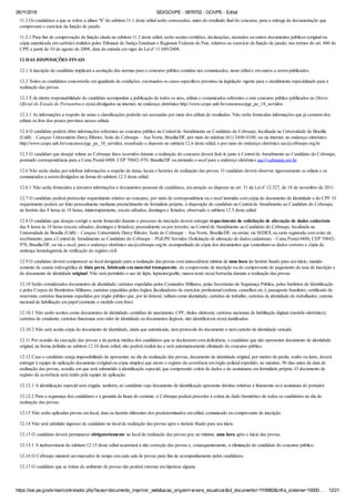 26/11/2018 SEI/GOVPE - 0876702 - GOVPE - Edital
https://sei.pe.gov.br/sei/controlador.php?acao=documento_imprimir_web&acao_origem=arvore_visualizar&id_documento=1118982&infra_sistema=10000… 12/21
11.2 Os candidatos a que se refere a alínea “h” do subitem 11.1 deste edital serão convocados, antes do resultado final do concurso, para a entrega da documentação que
comprovará o exercício da função de jurado.
11.2.1 Para fins de comprovação da função citada no subitem 11.2 deste edital, serão aceitas certidões, declarações, atestados ou outros documentos públicos (original ou
cópia autenticada em cartório) emitidos pelos Tribunais de Justiça Estaduais e Regionais Federais do País, relativos ao exercício da função de jurado, nos termos do art. 440 do
CPP, a partir de 10 de agosto de 2008, data da entrada em vigor da Lei nº 11.689/2008.
12 DAS DISPOSIÇÕES FINAIS
12.1 A inscrição do candidato implicará a aceitação das normas para o concurso público contidas nos comunicados, neste edital e em outros a serem publicados.
12.2 Todos os candidatos concorrerão em igualdade de condições, excetuados os casos específicos previstos na legislação vigente para o atendimento especializado para a
realização das provas.
12.3 É de inteira responsabilidade do candidato acompanhar a publicação de todos os atos, editais e comunicados referentes a este concurso público publicados no Diário
Oficial do Estado de Pernambuco e(ou) divulgados na internet, no endereço eletrônico http://www.cespe.unb.br/concursos/pge_pe_18_servidor.
12.3.1 As informações a respeito de notas e classificações poderão ser acessadas por meio dos editais de resultados. Não serão fornecidas informações que já constem dos
editais ou fora dos prazos previstos nesses editais.
12.4 O candidato poderá obter informações referentes ao concurso público na Central de Atendimento ao Candidato do Cebraspe, localizada na Universidade de Brasília
(UnB) – Campus Universitário Darcy Ribeiro, Sede do Cebraspe – Asa Norte, Brasília/DF, por meio do telefone (61) 3448-0100, ou via internet, no endereço eletrônico
http://www.cespe.unb.br/concursos/pge_pe_18_servidor, ressalvado o disposto no subitem 12.6 deste edital, e por meio do endereço eletrônico sac@cebraspe.org.br.
12.5 O candidato que desejar relatar ao Cebraspe fatos ocorridos durante a realização do concurso deverá fazê-lo junto à Central de Atendimento ao Candidato do Cebraspe,
postando correspondência para a Caixa Postal 4488, CEP 70842-970, Brasília/DF ou enviando e-mail para o endereço eletrônico sac@cebraspe.org.br.
12.6 Não serão dadas por telefone informações a respeito de datas, locais e horários de realização das provas. O candidato deverá observar rigorosamente os editais e os
comunicados a serem divulgados na forma do subitem 12.3 deste edital.
12.6.1 Não serão fornecidos a terceiros informações e documentos pessoais de candidatos, em atenção ao disposto no art. 31 da Lei nº 12.527, de 18 de novembro de 2011.
12.7 O candidato poderá protocolar requerimento relativo ao concurso, por meio de correspondência ou e-mail instruído com cópia do documento de identidade e do CPF. O
requerimento poderá ser feito pessoalmente mediante preenchimento de formulário próprio, à disposição do candidato na Central de Atendimento ao Candidato do Cebraspe,
no horário das 8 horas às 18 horas, ininterruptamente, exceto sábados, domingos e feriados, observado o subitem 12.5 deste edital.
12.8 O candidato que desejar corrigir o nome fornecido durante o processo de inscrição deverá entregar requerimento de solicitação de alteração de dados cadastrais
das 8 horas às 18 horas (exceto sábados, domingos e feriados), pessoalmente ou por terceiro, na Central de Atendimento ao Candidato do Cebraspe, localizada na
Universidade de Brasília (UnB) – Campus Universitário Darcy Ribeiro, Sede do Cebraspe – Asa Norte, Brasília/DF, ou enviar, via SEDEX ou carta registrada com aviso de
recebimento, para a Central de Atendimento ao Candidato do Cebraspe – PGE/PE Servidor (Solicitação de alteração de dados cadastrais) – Caixa Postal 4488, CEP 70842-
970, Brasília/DF, ou via e-mail, para o endereço eletrônico sac@cebraspe.org.br, acompanhado de cópia dos documentos que contenham os dados corretos e cópia da
sentença homologatória de retificação do registro civil.
12.9 O candidato deverá comparecer ao local designado para a realização das provas com antecedência mínima de uma hora do horário fixado para seu início, munido
somente de caneta esferográfica de tinta preta, fabricada em material transparente, do comprovante de inscrição ou do comprovante de pagamento da taxa de inscrição e
do documento de identidade original. Não será permitido o uso de lápis, lapiseira/grafite, marca-texto e(ou) borracha durante a realização das provas.
12.10 Serão considerados documentos de identidade: carteiras expedidas pelos Comandos Militares, pelas Secretarias de Segurança Pública, pelos Institutos de Identificação
e pelos Corpos de Bombeiros Militares; carteiras expedidas pelos órgãos fiscalizadores de exercício profissional (ordens, conselhos etc.); passaporte brasileiro; certificado de
reservista; carteiras funcionais expedidas por órgão público que, por lei federal, valham como identidade; carteiras de trabalho; carteiras de identidade do trabalhador; carteira
nacional de habilitação em papel (somente o modelo com foto).
12.10.1 Não serão aceitos como documentos de identidade: certidões de nascimento; CPF; títulos eleitorais; carteiras nacionais de habilitação digitais (modelo eletrônico);
carteiras de estudante; carteiras funcionais sem valor de identidade ou documentos ilegíveis, não identificáveis e(ou) danificados.
12.10.2 Não será aceita cópia do documento de identidade, ainda que autenticada, nem protocolo do documento e nem carteira de identidade vencida.
12.11 Por ocasião da execução das provas e da perícia médica dos candidatos que se declararam com deficiência, o candidato que não apresentar documento de identidade
original, na forma definida no subitem 12.10 deste edital, não poderá realizá-las e será automaticamente eliminado do concurso público.
12.12 Caso o candidato esteja impossibilitado de apresentar, no dia de realização das provas, documento de identidade original, por motivo de perda, roubo ou furto, deverá
entregar à equipe de aplicação documento (original ou cópia simples) que ateste o registro da ocorrência em órgão policial expedido, no máximo, 90 dias antes da data de
realização das provas, ocasião em que será submetido à identificação especial, que compreende coleta de dados e de assinaturas em formulário próprio. O documento de
registro da ocorrência será retido pela equipe de aplicação.
12.12.1 A identificação especial será exigida, também, ao candidato cujo documento de identificação apresente dúvidas relativas à fisionomia ou à assinatura do portador.
12.12.2 Para a segurança dos candidatos e a garantia da lisura do certame, o Cebraspe poderá proceder à coleta de dado biométrico de todos os candidatos no dia de
realização das provas.
12.13 Não serão aplicadas provas em local, data ou horário diferentes dos predeterminados em edital, comunicado ou comprovante de inscrição.
12.14 Não será admitido ingresso de candidato no local de realização das provas após o horário fixado para seu início.
12.15 O candidato deverá permanecer obrigatoriamente no local de realização das provas por, no mínimo, uma hora após o início das provas.
12.15.1 A inobservância do subitem 12.15 deste edital acarretará a não correção das provas e, consequentemente, a eliminação do candidato do concurso público.
12.16 O Cebraspe manterá um marcador de tempo em cada sala de provas para fins de acompanhamento pelos candidatos.
12.17 O candidato que se retirar do ambiente de provas não poderá retornar em hipótese alguma.
 