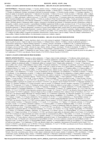 26/11/2018 SEI/GOVPE - 0876702 - GOVPE - Edital
https://sei.pe.gov.br/sei/controlador.php?acao=documento_imprimir_web&acao_origem=arvore_visualizar&id_documento=1118982&infra_sistema=10000… 16/21
CARGO 3: ANALISTA ADMINISTRATIVO DE PROCURADORIA – ÁREA DE ATUAÇÃO: GESTÃO PÚBLICA
GESTÃO PÚBLICA: 1 Planejamento estratégico. 1.1 Conceitos, métodos e técnicas. 1.2 Modelos de gestão e estruturas organizacionais. 1.3 Avaliação de desempenho
institucional. 1.4 Planejamento organizacional. 1.5 As escolas de planejamento estratégico. 1.6 Modelo SWOT. 1.7 Modelo Porter. 1.8 Planejamento baseado em cenários.
1.9 Princípios da administração estratégica: metodologia de elaboração do pensamento estratégico. 1.10 Modelos de gestão estratégica. 1.11 Estratégias competitivas. 1.12
Sistema de medição de desempenho organizacional. 1.13 Indicadores de desempenho. 1.14 Balanced Scorecard. 2 Gestão de projetos. 2.1 Elaboração, análise e avaliação
de projetos. 2.2 Ajuste dos demonstrativos financeiros. 2.3 Projetos e suas etapas. 3 Gestão de qualidade. 3.1 Conceitos básicos do modelo de gestão baseado na qualidade
total (GQT). 3.2 Análise, padronização e melhoria de processos. 3.3 Ciclo PDCA. 3.4 Benchmarking. 3.5 Ferramentas clássicas para o gerenciamento de processos. 3.6
Prêmio Nacional da Qualidade como estratégia competitiva. 3.7 Critérios de excelência do Prêmio Nacional de Gestão Pública. 4 Gestão governamental. 4.1 Evolução da
administração pública no Brasil (após 1930). Reformas Administrativas. 4.2 Modelos de gestão pública: patrimonialista, burocrático (Weber) e gerencial. 4.3 Conceitos de
eficácia e efetividade aplicados à administração pública: avaliação e mensuração do desempenho governamental. 4.4 Instrumentos gerenciais contemporâneos: avaliação de
desempenho e resultados; sistemas de incentivo e responsabilização; flexibilidade organizacional; trabalho em equipe; mecanismos de rede. 4.5 Novas formas de gestão de
serviços públicos: formas de supervisão e contratualização de resultados. 4.6 Modelos contemporâneos de gestão de pessoas: gestão de pessoas por competências; liderança e
desempenho institucional. 4.7 Sistema de planejamento e orçamento do Governo Federal: fundamentos legais; conceitos básicos do sistema de planejamento, orçamento e
financeiro; gestão por programas; integração planejamento e orçamento; eficiência do gasto público; custos. 4.8 Gestão de suprimentos e logística na administração pública. A
modernização do processo de compras. 4.9 Gestão de contratos e convênios no setor público. 4.10 Os controles interno e externo. Responsabilização e prestação de contas.
4.11 Avaliações de políticas públicas e programas governamentais: referencial teórico, conceitos básicos e tipos de avaliação. Técnicas de avaliação e monitoramento da
despesa pública. Avaliação de políticas públicas e seu relacionamento com processos, resultados e impactos.
CARGO 4: ANALISTA ADMINISTRATIVO DE PROCURADORIA – ÁREA DE ATUAÇÃO: RECURSOS HUMANOS
GESTÃO DE PESSOAS (RH): 1 Conceitos, importância, relação com os outros sistemas de organização. 2 Fundamentos, teorias e escolas da administração e o seu
impacto na gestão de pessoas. 3 função do órgão de recursos humanos. 3.1 Atribuições básicas e objetivos. 3.2 Políticas e sistemas de informações gerenciais. 4
Comportamento organizacional. 4.1 Relações indivíduo/organização. 4.2 Liderança, motivação e desempenho. 4.3 Qualidade de vida. 5 Competência interpessoal. 6
Gerenciamento de conflitos. 7 Gestão da mudança. 8 Recrutamento e seleção. 8.1 Tipos de recrutamento: vantagens e desvantagens. 8.2 Técnicas de seleção: vantagens,
desvantagens e processo decisório. 9 Análise e descrição de cargos: objetivos, métodos, vantagens e desvantagens. 10 Gestão de desempenho. 10.1 Objetivos. 10.2 Métodos
de avaliação de desempenho: características, vantagens e desvantagens. 11 Desenvolvimento e capacitação de pessoal. 11.1 Levantamento de necessidades. 11.2
Programação, execução e avaliação. 12 Administração de cargos, carreiras e salários. 13 Gestão por competências. 14 Tendências em gestão de pessoas no setor público. 15
Lei Complementar nº 275/2014 e suas alterações. Decreto Executivo nº 46.539/2018 e Decreto Executivo nº 42.054/2015.
CARGO 5: ANALISTA JUDICIÁRIO DE PROCURADORIA
DIREITO ADMINISTRATIVO: 1 Introdução ao direito administrativo. 1.1 Origem e objeto do direito administrativo. 1.2 Os diferentes critérios adotados para a
conceituação do direito administrativo. 1.3 Fontes do direito administrativo. 1.4 Sistemas administrativos: sistema inglês, sistema francês e sistema adotado no Brasil. 2
Administração pública. 2.1 Administração pública em sentido amplo e em sentido estrito. 2.2 Administração pública em sentido objetivo e em sentido subjetivo. 2.3 Princípios
expressos e implícitos da administração pública. 2.4 Administração pública na Constituição Federal. 3 Regime jurídico-administrativo. 3.1 Conceito. 3.2 Supremacia do
interesse público sobre o privado e indisponibilidade do interesse público. 4 Organização administrativa. 4.1 Centralização, descentralização, concentração e desconcentração.
4.2 Administração direta. 4.2.1 Conceito. 4.2.2 Órgão público: conceito; teorias sobre as relações do Estado com os agentes públicos; características; e classificação. 4.3
Administração indireta. 4.3.1 Conceito. 4.3.2 Autarquias. 4.3.3 Agências reguladoras. 4.3.4 Agências executivas. 4.3.5 Fundações públicas. 4.3.6 Empresas públicas. 4.3.7
Sociedades de economia mista. 4.3.8 Consórcios públicos. 4.4 Serviços sociais autônomos; entidades de apoio; organizações sociais; organizações da sociedade civil de
interesse público. 5 Atos administrativos. 5.1 Conceito. 5.2 Fatos da administração, atos da administração e atos administrativos. 5.3 Requisitos ou elementos. 5.4 Atributos.
5.5 Classificação. 5.6 Atos administrativos em espécie. 5.7 O silêncio no direito administrativo. 5.8 Extinção dos atos administrativos: revogação, anulação e cassação. 5.9
Convalidação. 5.10 Vinculação e discricionariedade. 5.11 Atos administrativos nulos, anuláveis e inexistentes. 5.12 Decadência administrativa. 6 Processo administrativo. 6.1
Lei nº 9.784/1999. 6.2 Disposições doutrinárias aplicáveis. 7 Poderes e deveres da administração pública. 7.1 Poder regulamentar. 7.2 Poder hierárquico. 7.3 Poder
disciplinar. 7.4 Poder de polícia. 7.5 Dever de agir. 7.6 Dever de eficiência. 7.7 Dever de probidade. 7.8 Dever de prestação de contas. 7.9 Abuso do poder. 8 Serviços
públicos. 8.1 Legislação pertinente. 8.1.1 Lei nº 8.987/1995 e suas alterações. 8.1.2 Lei nº 11.079/2004 e suas alterações (parceria público-privada). 8.1.3 Parcerias entre a
Administração Pública e organizações da sociedade civil. Lei Federal nº 13.019/2014 e suas alterações. Decreto Estadual nº 44.474/2017. 8.2 Disposições doutrinárias. 8.2.1
Conceito. 8.2.2 Elementos constitutivos. 8.2.3 Formas de prestação e meios de execução. 8.2.4 Delegação: concessão, permissão e autorização. 8.2.5 Classificação. 8.2.6
Princípios. 8.2.7 Remuneração. 8.2.8 Usuários. 8.3 Participação, proteção e defesa dos direitos dos usuários de serviços públicos. Lei Federal nº 13.460/2017. O papel das
ouvidorias. 9 Intervenção do Estado na propriedade. 9.1 Conceito. 9.2 Fundamento. 9.3 Modalidades. 9.3.1 Limitação administrativa. 9.3.2 Servidão administrativa. 9.3.3
Ocupação temporária. 9.3.4 Requisição administrativa. 9.3.5 Tombamento. 9.3.6 Desapropriação. 10 Licitações. 10.1 Legislação pertinente. 10.1.1 Lei nº 8.666/1993 e suas
alterações. 10.1.2 Lei nº 10.520/2002 e demais disposições normativas relativas ao pregão. 10.1.3 Decreto nº 7.892/2013 e suas alterações (Sistema de Registro de Preços).
Decreto Estadual nº 42.530/2015 (regulamenta o Sistema de Registro de Preços no âmbito da administração direta e indireta do Estado de Pernambuco). 10.1.4 Lei nº
12.462/2011 e suas alterações (Regime Diferenciado de Contratações Públicas). 10.1.5 Fundamentos constitucionais. 10.2 Disposições doutrinárias. 10.2.1 Conceito. 10.2.2
Objeto e finalidade. 10.2.3 Destinatários. 10.2.4 Princípios. 10.2.5 Contratação direta: dispensa e inexigibilidade. 10.2.6 Modalidades. 10.2.7 Tipos. 10.2.8 Procedimento.
10.2.9 Anulação e revogação. 10.2.10 Sanções administrativas. Decreto Estadual nº 42.191/2015. 11 Contratos administrativos. 11.1 Responsabilidade contratual. 11.2
Legislação pertinente. 11.2.1 Lei nº 8.666/1993 e suas alterações. 11.2.2 Decreto nº 6.170/2007, Portaria Interministerial nº 424/2016 e suas alterações. 11.2.3 Lei nº
11.107/2005 e suas alterações e Decreto nº 6.017/2007 (consórcios públicos). Decreto Estadual nº 39.376/2013 (Dispõe sobre normas relativas às transferências de recursos
do Estado mediante Convênios). 11.3 Disposições doutrinárias. 11.3.1 Conceito. 11.3.2 Características. 11.3.3 Vigência. 11.3.4 Alterações contratuais. 11.3.5 Execução,
inexecução e rescisão. 11.3.6 Convênios e instrumentos congêneres. 11.3.7 Consórcios públicos. 12 Controle da administração pública. 12.1 Conceito. 12.2 Controle
exercido pela administração pública. 12.3 Controle legislativo. 12.4 Controle judicial. 12.5 Controle da Administração Pública pelo Tribunal de Contas. Controle Social.
Limites e perspectivas do controle. 13 Improbidade administrativa. 13.1 Lei nº 8.429/1992 e suas alterações. 13.2 Disposições doutrinárias aplicáveis. 14 Agentes públicos.
14.1 Disposições constitucionais aplicáveis. 14.2 Disposições doutrinárias. 14.2.1 Conceito. 14.2.2 Espécies. 14.2.3 Cargo, emprego e função pública. 14.2.4 Provimento.
14.2.5 Vacância. 14.2.6 Efetividade, estabilidade e vitaliciedade. 14.2.7 Remuneração. 14.2.8 Direitos e deveres. 14.2.9 Responsabilidade. 14.2.10 Processo administrativo
disciplinar. 14.2.11 Regime de previdência. 14.3 Lei Estadual nº 6.123/1968 e suas alterações (regime jurídico dos funcionários públicos civis do Estado). 14.4 Lei Estadual nº
14.547/2011 (Contratação por tempo determinado para atender à necessidade de excepcional interesse público). 15 Bens públicos. 15.1 Conceito. 15.2 Classificação. 15.3
Características. 15.4 Espécies. 15.5 Afetação e desafetação. 15.6 Aquisição e alienação. 15.7 Uso dos bens públicos por particular. 16 Responsabilidade civil do Estado. 16.1
Evolução histórica. 16.2 Teorias subjetivas e objetivas da responsabilidade patrimonial do Estado. 16.3 Responsabilidade por ato comissivo do Estado. 16.4 Responsabilidade
por omissão do Estado. 16.5 Requisitos para a demonstração da responsabilidade do Estado. 16.6 Causas excludentes e atenuantes da responsabilidade do Estado. 16.7
Reparação do dano. 16.8 Direito de regresso. 16.9 Responsabilidade primária e subsidiária. 16.10 Responsabilidade do Estado por atos legislativos. 16.11 Responsabilidade
do Estado por atos judiciais. 17 Lei Complementar nº 2/1990 e suas alterações (dispõe sobre a organização e funcionamento da Procuradoria Geral do Estado). 18 Lei
Federal nº 12.846/2013 e suas alterações. Lei nº 16.309/2018. 19 Processo Administrativo. 19.1 Lei nº 11.781/2000 e suas alterações (Lei do Processo Administrativo do
Estado de Pernambuco). 20 Jurisprudência dos tribunais superiores e estaduais.
DIREITO CONSTITUCIONAL: 1 Teoria da Constituição. 1.1 Constitucionalismo e Neoconstitucionalismo: conceitos, características, classificação, evolução histórica,
constitucionalismo e democracia. 1.2 Constituição: conceitos, características, classificação, evolução histórica. 1.3 Teoria do Poder Constituinte: Poder Constituinte Originário,
Derivado e Decorrente; características gerais; reforma e revisão; mutação constitucional; teoria da recepção; emendas à Constituição de 1988 e suas limitações. 1.4 Normas
constitucionais: conceito, classificação, função, estrutura. 1.5 Preâmbulo constitucional. 1.6 Disposições constitucionais transitórias. 1.7 Hermenêutica constitucional e
interpretação. 1.8 Constituições do Brasil. 2 Controle da constitucionalidade. 2.1 Teoria da inconstitucionalidade da norma. 2.2 Evolução histórica do controle de
 