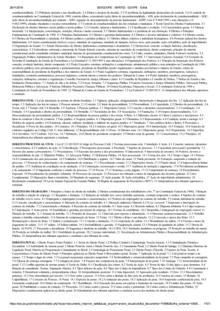 26/11/2018 SEI/GOVPE - 0876702 - GOVPE - Edital
https://sei.pe.gov.br/sei/controlador.php?acao=documento_imprimir_web&acao_origem=arvore_visualizar&id_documento=1118982&infra_sistema=10000… 17/21
constitucionalidade. 2.3 Principais sistemas e sua classificação. 2.4 Efeitos e técnicas da decisão. 2.5 O problema da legitimidade democrática do controle. 2.6 O controle de
constitucionalidade na Constituição Federal de 1988: controle difuso, concentrado (ação direta de inconstitucionalidade - ADI, ação declaratória de constitucionalidade - ADC,
ação direta de inconstitucionalidade por omissão - ADO, arguição de descumprimento de preceito fundamental - ADPF, Leis nº 9.868/1999 e suas alterações e nº
9.882/1999), súmulas vinculantes e recurso extraordinário. 2.7 Controle de constitucionalidade das leis estaduais e municipais. 3 Teoria Geral dos Direitos Fundamentais. 3.1
Declaração de direitos: histórico; teoria jurídica e teoria política. 3.2 Conceito, natureza e fundamentos. 3.3 Classificação e evolução. 3.4 Características gerais. 3.5 Eficácia
horizontal. 3.6 Interpretação, concretização, restrição, eficácia e núcleo essencial. 3.7 Direitos fundamentais e o problema de sua efetivação. 4 Direitos e Princípios
Fundamentais na Constituição de 1988. 4.1 Princípios fundamentais. 4.2 Direitos e garantias fundamentais. 4.3 Direitos e deveres individuais e coletivos. 4.4 Direitos sociais.
4.5 Direitos da Nacionalidade e cidadania. 4.6 Direitos políticos e partidos políticos. 4.7 Direitos difusos coletivos e individuais homogêneos. 4.8 Proteção judicial dos direitos
fundamentais. 4.9 Ações constitucionais (habeas corpus, mandado de segurança, mandado de injunção, habeas data, ação popular; ação civil pública; ação de improbidade).
5 Organização do Estado. 5.1 Estado Democrático de Direito: fundamentos constitucionais e doutrinários. 5.2 Democracia: conceito, evolução histórica, classificação,
características. 5.3 Federalismo: soberania e autonomia do Estado federal, conceito, sistemas de repartição de competência, direito comparado, princípio da simetria
constitucional; poder constituinte estadual e municipal; sistemas de gerenciamento constitucional das crises. 5.4 União, estados, municípios, Distrito Federal e territórios. 5.5
Organização Político-Administrativa do Estado Brasileiro. 5.6 Repartição de Competências na Constituição de 1988. 5.7 Intervenção Federal e Estadual. 5.8 Fernando de
Noronha (Constituição do Estado de Pernambuco e Lei Estadual nº 11.304/1995 e suas alterações). 6 Organização dos Poderes. 6.1 Princípio da Separação dos Poderes:
conceito, evolução histórica, direito comparado. 6.2 Poder Executivo: estrutura, atribuições e competências; administração pública e seus princípios na Constituição de 1988;
servidores públicos civis; presidencialismo e parlamentarismo; presidente da República (poder regulamentar e medidas provisórias) e ministro de Estado; crimes de
responsabilidade do presidente da República e dos ministros de Estado. 6.3 Poder Legislativo: estrutura, organização, atribuições, membros, prerrogativas, vedações e
imunidades; comissões parlamentares; processo legislativo; controle interno e externo dos poderes; Tribunal de Contas. 6.4 Poder Judiciário: membros, prerrogativas,
vedações, atribuições; estrutura e organização; Conselho Nacional de Justiça; tribunais e juízes. 6.5 Conselho da República e Conselho de Defesa. 7 Defesa do Estado e das
Instituições Democráticas. 7.1 Estado de sítio e de defesa. 7.2 Forças Armadas. 7.3 Segurança Pública. 8 Funções Essenciais à Justiça: Ministério Público, Advocacia Pública,
Defensoria Pública e Advocacia. 9 Sistema Tributário Nacional e Finanças Públicas. 10 Ordem Econômica, Financeira e Social. 11 Constituição Federal de 1988 e
Constituição do Estado de Pernambuco de 1989. 12 Tribunal de Contas do Estado de Pernambuco. 13 Lei Federal nº 13.089/2015. 14 Jurisprudência dos tribunais superiores
e estaduais.
DIREITO CIVIL: 1 Lei de introdução às normas do direito brasileiro. 1.1 Vigência, aplicação, obrigatoriedade, interpretação e integração das leis. 1.2 Aplicação das leis no
tempo. 1.3 Aplicação das leis no espaço. 2 Pessoas naturais. 2.1 Conceito. 2.2 Início da personalidade. 2.3 Personalidade. 2.4 Capacidade. 2.5 Direitos da personalidade. 2.6
Nome civil. 2.7 Estado civil. 2.8 Domicílio. 2.9 Ausência. 3 Pessoas jurídicas. 3.1 Disposições Gerais. 3.2 Conceito e elementos caracterizadores. 3.3 Constituição. 3.4
Extinção. 3.5 Capacidade e direitos da personalidade. 3.6 Domicílio. 3.7 Sociedades de fato. 3.8 Associações. 3.9 Fundações. 3.10 Grupos despersonalizados. 3.11
Desconsideração da personalidade jurídica. 3.12 Responsabilidade da pessoa jurídica e dos sócios. 4 Bens. 4.1 Diferentes classes. 4.2 Bens Corpóreos e incorpóreos. 4.3
Bens no comércio e fora do comércio. 5 Fato jurídico. 6 Negócio jurídico. 6.1 Disposições gerais. 6.2 Elementos. 6.3 Representação. 6.4 Condição, termo e encargo. 6.5
Defeitos do negócio jurídico. 6.6 Existência, eficácia, validade, invalidade e nulidade do negócio jurídico. 6.7 Simulação. 7 Atos jurídicos lícitos e ilícitos. 8 Prescrição e
decadência. 9 Prova do fato jurídico. 10 Contratos. 10.1 Princípios. 10.2 Contratos em geral. 10.3 Disposições gerais. 10.4 Interpretação. 10.5 Extinção. 10.6 Espécies de
contratos regulados no Código Civil. 11 Atos unilaterais. 12 Responsabilidade civil. 13 Posse. 14 Direitos reais. 14.1 Disposições gerais. 14.2 Propriedade. 14.3 Superfície.
14.4 Servidões. 14.5 Usufruto. 14.6 Uso. 14.7 Habitação. 14.8 Direito do promitente comprador. 15 Direitos reais de garantia. 15.1 Características. 15.2 Princípios. 16
Jurisprudência dos tribunais superiores e estaduais.
DIREITO PROCESSUAL CIVIL: 1 Lei nº 13.105/2015 (Código de Processo Civil). 2 Normas processuais civis. 3 Jurisdição. 4 Ação. 4.1 Conceito, natureza, elementos
e características. 4.2 Condições da ação. 4.3 Classificação. 5 Pressupostos processuais. 6 Preclusão. 7 Sujeitos do processo. 7.1 Capacidade processual e postulatória. 7.2
Deveres das partes e procuradores. 7.3 Procuradores. 7.4 Sucessão das partes e dos procuradores. 8 Litisconsórcio. 9 Intervenção de terceiros. 10 Poderes, deveres e
responsabilidade do juiz. 11 Ministério Público. 12 Advocacia Pública. 13 Defensoria Pública. 14 Atos processuais. 14.1 Forma dos atos. 14.2 Tempo e lugar. 14.3 Prazos.
14.4 Comunicação dos atos processuais. 14.5 Nulidades. 14.6 Distribuição e registro. 14.7 Valor da causa. 15 Tutela provisória. 16 Formação, suspensão e extinção do
processo. 17 Processo de conhecimento e do cumprimento de sentença. 17.1 Procedimento comum. 17.2 Disposições Gerais. 17.3 Petição inicial. 17.4 Improcedência liminar
do pedido. 17.5 Audiência de conciliação ou de mediação. 17.6 Contestação, reconvenção e revelia. 17.7 Audiência de instrução e julgamento. 17.8 Providências preliminares
e de saneamento. 17.9 Julgamento conforme o estado do processo. 17.10 Provas. 17.11 Sentença e coisa julgada. 17.12 Cumprimento da sentença. 18 Procedimentos
Especiais. 19 Procedimentos de jurisdição voluntária. 20 Processos de execução. 21 Processos nos tribunais e meios de impugnação das decisões judiciais. 22 Livro
Complementar. 23 Disposições finais e transitórias. 24 Mandado de segurança. 25 Ação popular. 26 Ação civil pública. 27 Ação de improbidade administrativa. 28
Reclamação constitucional. 29 Lei do Juizado Especial da Fazenda Pública. 30 Regime de pagamento de Precatórios e RPV’s. 31 Jurisprudência dos tribunais superiores e
estaduais.
DIREITO DO TRABALHO: 1 Princípios e fontes do direito do trabalho. 2 Direitos constitucionais dos trabalhadores (Art. 7º da Constituição Federal de 1988). 3 Relação
de trabalho e relação de emprego. 3.1 Requisitos e distinção. 3.2 Relações de trabalho lato sensu (trabalho autônomo, eventual, temporário e avulso). 4 Sujeitos do contrato
de trabalho stricto sensu. 4.1 Empregado e empregador (conceito e caracterização). 4.2 Poderes do empregador no contrato de trabalho. 5 Contrato individual de trabalho.
5.1 Conceito, classificação e características. 6 Alteração do contrato de trabalho. 6.1 Alteração unilateral e bilateral. 6.2 O jus variandi. 7 Suspensão e interrupção do
contrato de trabalho. 7.1 Caracterização e distinção. 8 Rescisão do contrato de trabalho. 8.1 Justa causa. 8.2 Rescisão indireta. 8.3 Dispensa arbitrária. 8.4 Culpa recíproca.
8.5 Indenização. 9 Aviso prévio. 10 Estabilidade e garantias provisórias de emprego. 10.1 Formas de estabilidade. 10.2 Despedida e reintegração de empregado estável. 11
Duração do trabalho. 11.1 Jornada de trabalho. 11.2 Períodos de descanso. 11.3 Intervalo para repouso e alimentação. 11.4 Descanso semanal remunerado. 11.5 Trabalho
noturno e trabalho extraordinário. 11.6 Sistema de compensação de horas. 12 Férias. 12.1 Direito a férias e sua duração. 12.2 Concessão e época das férias. 12.3
Remuneração e abono de férias. 13 Salário e remuneração. 13.1 Conceito e distinções. 13.2 Composição do salário. 13.3 Modalidades de salário. 13.4 Formas e meios de
pagamento do salário. 13.5 13º salário. 14 Salário-mínimo. 14.1 Irredutibilidade e garantia. 15 Equiparação salarial. 15.1 Princípio da igualdade de salário. 15.2 Desvio de
função. 16 FGTS. 17 Prescrição e decadência. 18 Segurança e medicina no trabalho. 18.1 CIPA. 18.2 Atividades insalubres ou perigosas. 19 Proteção ao trabalho do menor.
20 Proteção ao trabalho da mulher. 20.1 Estabilidade da gestante. 20.2 Licença maternidade. 21 Terceirização na Administração Pública e Responsabilidade da Administração
Pública. 22 Jurisprudência dos tribunais superiores e estaduais e dos tribunais de conta.
DIREITO PENAL: 1 Direito Penal e Poder Punitivo. 1.1 Teoria do Direito Penal. 1.2 Política Criminal e Criminologia. Noções básicas. 1.3 Criminalização Primária e
Secundária. 1.4 Seletividade do sistema penal. 2 Direito Penal de Autor e Direito Penal do Ato. 2.1 Garantismo Penal. 2.2 Direito Penal do Inimigo. 2.3 Dinâmica Histórica da
Legislação Penal. História da Programação Criminalizante no Brasil. 2.4 Genealogia do Pensamento Penal. 2.5 Direito Penal e Filosofia. 3 Funções da Pena. Teorias. 4
Características e Fontes do Direito Penal. 5 Princípios aplicáveis ao Direito Penal. 6 Bem jurídico-penal. Teorias. 7 Aplicação da lei penal. 7.1 A lei penal no tempo e no
espaço. 7.2 Tempo e lugar do crime. 7.3 Lei penal excepcional, especial e temporária. 7.4 Territorialidade e extraterritorialidade da lei penal. 7.5 Pena cumprida no estrangeiro.
7.6 Eficácia da sentença estrangeira. 7.7 Contagem de prazo. 7.8 Frações não computáveis da pena. 7.9 Interpretação da lei penal. 7.10 Analogia. 7.11 Irretroatividade da lei
penal. 7.12 Conflito aparente de normas penais. 8 Teoria do Delito. 8.1 Classificação dos crimes. 8.2 Teoria da Ação. 8.3 Teoria do tipo. O fato típico e seus elementos. 8.4
Relação de causalidade. Teorias. Imputação objetiva. 8.5 Tipos dolosos de ação. 8.6 Tipos dos Crimes de Imprudência. 8.7 Tipos dos Crimes de Omissão. 8.8 Consumação e
tentativa. 9 Desistência voluntária e arrependimento eficaz. 10 Arrependimento posterior. 11 Crime impossível. 12 Agravação pelo resultado. 13 Erro. 13.1 Descriminantes
putativas. 13.2 Erro determinado por terceiro. 13.3 Erro sobre a pessoa. 13.4 Erro sobre a ilicitude do fato (erro de proibição). 14 Concurso de crimes. 15 Ilicitude. 16
Culpabilidade. 17 Concurso de Pessoas. 18 Penas. 18.1 Espécies de penas. 18.2 Cominação das penas. 18.3 Aplicação da pena. 18.4 Suspensão condicional da pena. 18.5
Livramento condicional. 18.6 Efeitos da condenação. 18.7 Reabilitação. 18.8 Execução das penas em espécie e incidentes de execução. 18.9 Limites das penas. 19 Ação
penal. 20 Punibilidade e causas de extinção. 21 Prescrição. 22 Crimes contra a pessoa. 23 Crimes contra o patrimônio. 24 Crimes contra a Administração Pública. 25
Disposições constitucionais aplicáveis ao direito penal. 26 Entendimento dos tribunais superiores e estaduais acerca dos institutos de direito penal.
 