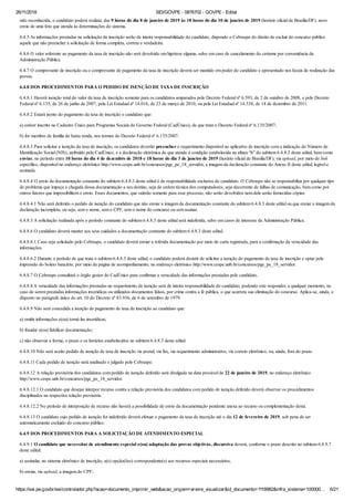 26/11/2018 SEI/GOVPE - 0876702 - GOVPE - Edital
https://sei.pe.gov.br/sei/controlador.php?acao=documento_imprimir_web&acao_origem=arvore_visualizar&id_documento=1118982&infra_sistema=100000… 6/21
sido reconhecida, o candidato poderá realizar, das 9 horas do dia 8 de janeiro de 2019 às 18 horas do dia 10 de janeiro de 2019 (horário oficial de Brasília/DF), novo
envio de uma foto que atenda às determinações do sistema.
6.4.5 As informações prestadas na solicitação de inscrição serão de inteira responsabilidade do candidato, dispondo o Cebraspe do direito de excluir do concurso público
aquele que não preencher a solicitação de forma completa, correta e verdadeira.
6.4.6 O valor referente ao pagamento da taxa de inscrição não será devolvido em hipótese alguma, salvo em caso de cancelamento do certame por conveniência da
Administração Pública.
6.4.7 O comprovante de inscrição ou o comprovante de pagamento da taxa de inscrição deverá ser mantido em poder do candidato e apresentado nos locais de realização das
provas.
6.4.8 DOS PROCEDIMENTOS PARA O PEDIDO DE ISENÇÃO DE TAXA DE INSCRIÇÃO
6.4.8.1 Haverá isenção total do valor da taxa de inscrição somente para os candidatos amparados pelo Decreto Federal nº 6.593, de 2 de outubro de 2008, e pelo Decreto
Federal nº 6.135, de 26 de junho de 2007, pela Lei Estadual nº 14.016, de 23 de março de 2010, ou pela Lei Estadual nº 14.538, de 14 de dezembro de 2011.
6.4.8.2 Estará isento do pagamento da taxa de inscrição o candidato que:
a) estiver inscrito no Cadastro Único para Programas Sociais do Governo Federal (CadÚnico), de que trata o Decreto Federal nº 6.135/2007;
b) for membro de família de baixa renda, nos termos do Decreto Federal nº 6.135/2007.
6.4.8.3 Para solicitar a isenção da taxa de inscrição, os candidatos deverão preencher o requerimento disponível no aplicativo de inscrição com a indicação do Número de
Identificação Social (NIS), atribuído pelo CadÚnico, e a declaração eletrônica de que atende à condição estabelecida na alínea “b” do subitem 6.4.8.2 deste edital, bem como
enviar, no período entre 10 horas do dia 4 de dezembro de 2018 e 18 horas do dia 3 de janeiro de 2019 (horário oficial de Brasília/DF), via upload, por meio de link
específico, disponível no endereço eletrônico http://www.cespe.unb.br/concursos/pge_pe_18_servidor, a imagem da declaração constante do Anexo II deste edital, legível e
assinada.
6.4.8.4 O envio da documentação constante do subitem 6.4.8.3 deste edital é de responsabilidade exclusiva do candidato. O Cebraspe não se responsabiliza por qualquer tipo
de problema que impeça a chegada dessa documentação a seu destino, seja de ordem técnica dos computadores, seja decorrente de falhas de comunicação, bem como por
outros fatores que impossibilitem o envio. Esses documentos, que valerão somente para esse processo, não serão devolvidos nem dele serão fornecidas cópias.
6.4.8.4.1 Não será deferido o pedido de isenção do candidato que não enviar a imagem da documentação constante do subitem 6.4.8.3 deste edital ou que enviar a imagem da
declaração incompleta, ou seja, sem o nome, sem o CPF, sem o nome do concurso ou sem assinar.
6.4.8.5 A solicitação realizada após o período constante do subitem 6.4.8.3 deste edital será indeferida, salvo em casos de interesse da Administração Pública.
6.4.8.6 O candidato deverá manter aos seus cuidados a documentação constante do subitem 6.4.8.3 deste edital.
6.4.8.6.1 Caso seja solicitado pelo Cebraspe, o candidato deverá enviar a referida documentação por meio de carta registrada, para a confirmação da veracidade das
informações.
6.4.8.6.2 Durante o período de que trata o subitem 6.4.8.3 deste edital, o candidato poderá desistir de solicitar a isenção do pagamento da taxa de inscrição e optar pela
impressão do boleto bancário, por meio da página de acompanhamento, no endereço eletrônico http://www.cespe.unb.br/concursos/pge_pe_18_servidor.
6.4.8.7 O Cebraspe consultará o órgão gestor do CadÚnico para confirmar a veracidade das informações prestadas pelo candidato.
6.4.8.8 A veracidade das informações prestadas no requerimento de isenção será de inteira responsabilidade do candidato, podendo este responder, a qualquer momento, no
caso de serem prestadas informações inverídicas ou utilizados documentos falsos, por crime contra a fé pública, o que acarreta sua eliminação do concurso. Aplica-se, ainda, o
disposto no parágrafo único do art. 10 do Decreto nº 83.936, de 6 de setembro de 1979.
6.4.8.9 Não será concedida a isenção de pagamento de taxa de inscrição ao candidato que:
a) omitir informações e(ou) torná-las inverídicas;
b) fraudar e(ou) falsificar documentação;
c) não observar a forma, o prazo e os horários estabelecidos no subitem 6.4.8.3 deste edital.
6.4.8.10 Não será aceito pedido de isenção de taxa de inscrição via postal, via fax, via requerimento administrativo, via correio eletrônico, ou, ainda, fora do prazo.
6.4.8.11 Cada pedido de isenção será analisado e julgado pelo Cebraspe.
6.4.8.12 A relação provisória dos candidatos com pedido de isenção deferido será divulgada na data provável de 22 de janeiro de 2019, no endereço eletrônico
http://www.cespe.unb.br/concursos/pge_pe_18_servidor.
6.4.8.12.1 O candidato que desejar interpor recurso contra a relação provisória dos candidatos com pedido de isenção deferido deverá observar os procedimentos
disciplinados na respectiva relação provisória.
6.4.8.12.2 No período de interposição de recurso não haverá a possibilidade de envio da documentação pendente anexa ao recurso ou complementação desta.
6.4.8.13 O candidato cujo pedido de isenção for indeferido deverá efetuar o pagamento da taxa de inscrição até o dia 12 de fevereiro de 2019, sob pena de ser
automaticamente excluído do concurso público.
6.4.9 DOS PROCEDIMENTOS PARA A SOLICITAÇÃO DE ATENDIMENTO ESPECIAL
6.4.9.1 O candidato que necessitar de atendimento especial e(ou) adaptação das provas objetivas, discursiva deverá, conforme o prazo descrito no subitem 6.4.9.7
deste edital:
a) assinalar, no sistema eletrônico de inscrição, a(s) opção(ões) correspondente(s) aos recursos especiais necessários;
b) enviar, via upload, a imagem do CPF;
 