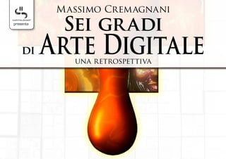 Massimo Cremagnani
presenta
             Sei gr adi
    di     Arte Digitale
              una retrospettiva
 