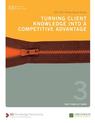 2011 SEI Private Equity Survey


       TURNING CLIENT
    KNOWLEDGE INTO A
COMPETITIVE ADVANTAGE




                           3
                   PART THREE OF THREE
 