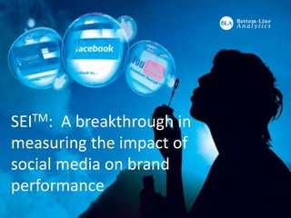 Copyright Bottom Line Analytics, LLC - All Rights Reserved, 2013
SEITM
SEITM: A breakthrough in
measuring the impact of word
of mouth and social media on
brand performance
 