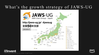 © 2017, Amazon Web Services, Inc. or its Affiliates. All rights reserved.
What’s the growth strategy of JAWS-UG
 