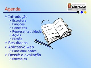 Agenda  Introdução  Estrutura Funções Conceitos Representatividade Ações Missão Resultados Aplicativo web Funcionalidades Dossiê e avaliação  Exemplos 