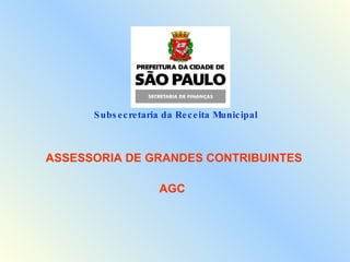 Subsecretaria da Receita Municipal  ASSESSORIA DE GRANDES CONTRIBUINTES AGC 
