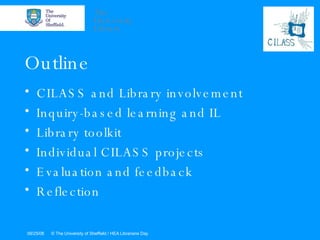 Outline CILASS and Library involvement Inquiry-based learning and IL Library toolkit Individual CILASS projects  Evaluation and feedback Reflection 