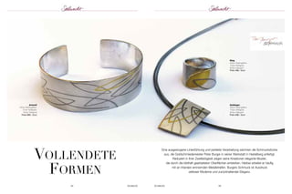 Vollendete 
formen 
Ring 
925er Sterlingsilber; 
750er Weißgold; 
900er Gelbgold 
Preis 498,– Euro 
Eine ausgewogene Linienführung und perfekte Verarbeitung zeichnen die Schmuckstücke 
aus, die Goldschmiedemeister Peter Burger in seiner Werkstatt in Heidelberg anfertigt. 
Reduziert in ihrer Zweifarbigkeit zeigen seine Kreationen elegante Muster, 
die durch die bildhaft gearbeiteten Oberflächen entstehen. Hierbei arbeitet er häufig 
mit an Intarsien erinnernden Metallstreifen. Burgers Schmuck ist Ausdruck 
zeitloser Moderne und zurückhaltender Eleganz. 
64 SCHMUCK SCHMUCK 65 
Armreif 
925er Sterlingsilber; 
750er Weißgold; 
900er Gelbgold 
Preis 698,– Euro 
Anhänger 
925er Sterlingsilber; 
750er Weißgold; 
900er Gelbgold 
Preis 598,– Euro 
 