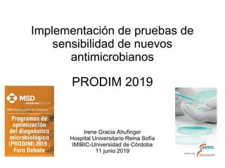 PRODIM 2019
Irene Gracia Ahufinger
Hospital Universitario Reina Sofía
IMIBIC-Universidad de Córdoba
11 junio 2019
Implementación de pruebas de
sensibilidad de nuevos
antimicrobianos
 