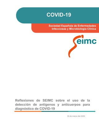 30 de marzo del 2020
COVID-19
Sociedad Española de Enfermedades
Infecciosas y Microbiología Clínica
Reflexiones de SEIMC sobre el uso de la
detección de antígenos y anticuerpos para
diagnóstico de COVID-19
 