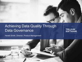 Achieving Data Quality Through
Data Governance
Harald Smith, Director, Product Management
 