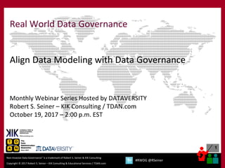 1
Copyright © 2017 Robert S. Seiner – KIK Consulting & Educational Services / TDAN.com
Non-Invasive Data Governance™ is a trademark of Robert S. Seiner & KIK Consulting
#RWDG @RSeiner
Real World Data Governance
Align Data Modeling with Data Governance
Monthly Webinar Series Hosted by DATAVERSITY
Robert S. Seiner – KIK Consulting / TDAN.com
October 19, 2017 – 2:00 p.m. EST
 