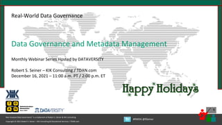 1
Copyright © 2021 Robert S. Seiner – KIK Consulting & Educational Services / TDAN.com
Non-Invasive Data Governance™ is a trademark of Robert S. Seiner & KIK Consulting
#RWDG @RSeiner
Real-World Data Governance
Data Governance and Metadata Management
Monthly Webinar Series Hosted by DATAVERSITY
Robert S. Seiner – KIK Consulting / TDAN.com
December 16, 2021 – 11:00 a.m. PT / 2:00 p.m. ET
 