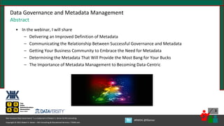 Copyright © 2021 Robert S. Seiner – KIK Consulting & Educational Services / TDAN.com
Non-Invasive Data Governance™ is a trademark of Robert S. Seiner & KIK Consulting
#RWDG @RSeiner
3
• In the webinar, I will share
– Delivering an Improved Definition of Metadata
– Communicating the Relationship Between Successful Governance and Metadata
– Getting Your Business Community to Embrace the Need for Metadata
– Determining the Metadata That Will Provide the Most Bang for Your Bucks
– The Importance of Metadata Management to Becoming Data-Centric
Data Governance and Metadata Management
Abstract
 