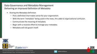 Copyright © 2021 Robert S. Seiner – KIK Consulting & Educational Services / TDAN.com
Non-Invasive Data Governance™ is a trademark of Robert S. Seiner & KIK Consulting
#RWDG @RSeiner
9
• Sharing the Metadata Definition
– Pick a definition that makes sense for your organization.
– With the term “metadata” being used in the news, this adds to organizational confusion.
– Communicate the meaning of metadata.
– Begin with a resolute effort to manage your metadata.
– Metadata will not govern itself.
Data Governance and Metadata Management
Delivering an Improved Definition of Metadata
 