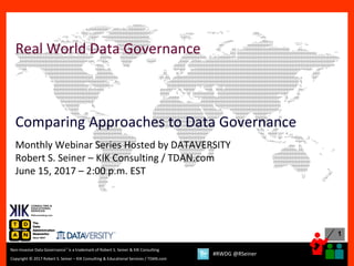 1
Copyright © 2017 Robert S. Seiner – KIK Consulting & Educational Services / TDAN.com
Non-Invasive Data Governance™ is a trademark of Robert S. Seiner & KIK Consulting
#RWDG @RSeiner
Real World Data Governance
Comparing Approaches to Data Governance
Monthly Webinar Series Hosted by DATAVERSITY
Robert S. Seiner – KIK Consulting / TDAN.com
June 15, 2017 – 2:00 p.m. EST
 