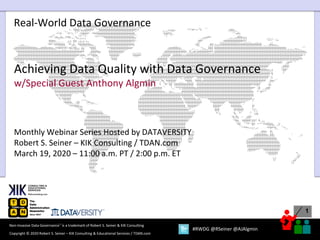 1
Copyright © 2020 Robert S. Seiner – KIK Consulting & Educational Services / TDAN.com
Non-Invasive Data Governance™ is a trademark of Robert S. Seiner & KIK Consulting
#RWDG @RSeiner @AJAlgmin
Real-World Data Governance
Achieving Data Quality with Data Governance
w/Special Guest Anthony Algmin
Monthly Webinar Series Hosted by DATAVERSITY
Robert S. Seiner – KIK Consulting / TDAN.com
March 19, 2020 – 11:00 a.m. PT / 2:00 p.m. ET
 