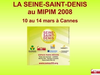 LA SEINE-SAINT-DENIS au MIPIM 2008 10 au 14 mars à Cannes Seine-Saint-Denis Further Vision Mipim 2008 www.comex93.org 