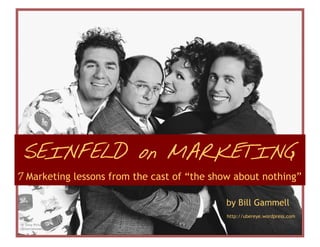SEINFELD on MARKETING
7 Marketing lessons from the cast of “the show about nothing”

                                            by Bill Gammell
                                            http://ubereye.wordpress.com
© Sony Pictures
Entertainment, Inc.
 
