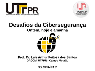 Desafios da Cibersegurança
Ontem, hoje e amanhã
Prof. Dr. Luiz Arthur Feitosa dos Santos
DACOM, UTFPR - Campo Mourão
XX SEINPAR
101011
011011
110110
100010
 
