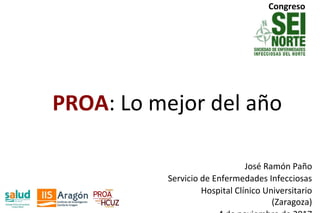 Congreso
PROA: Lo mejor del año
José Ramón Paño
Servicio de Enfermedades Infecciosas
Hospital Clínico Universitario
(Zaragoza)
 