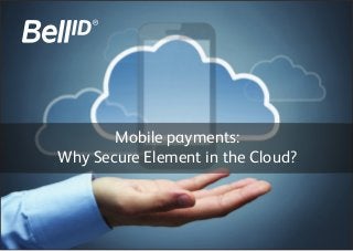 Mobile payments:
Why Secure Element in the Cloud?
 