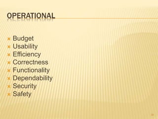 OPERATIONAL
 Budget
 Usability
 Efficiency
 Correctness
 Functionality
 Dependability
 Security
 Safety
39
 