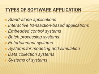 TYPES OF SOFTWARE APPLICATION
 Stand-alone applications
 Interactive transaction-based applications
 Embedded control systems
 Batch processing systems
 Entertainment systems
 Systems for modeling and simulation
 Data collection systems
 Systems of systems
47
 