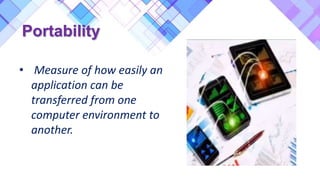 Portability
• Measure of how easily an
application can be
transferred from one
computer environment to
another.
 
