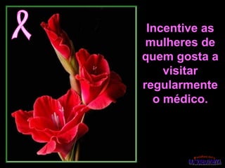 Incentive asIncentive as
mulheres demulheres de
quem gosta aquem gosta a
visitarvisitar
regularmenteregularmente
o médico.o médico.
 
