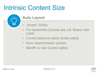 Auto Layout
Intrinsic Content Size
#WISSENTEILEN
• „Innere“ Größe
• Für bestimmte Controls wie z.B. Button oder
Label
• Control bestimmt seine Größe selbst
• Kann überschrieben werden
• Betrifft nur das Control selbst
 
