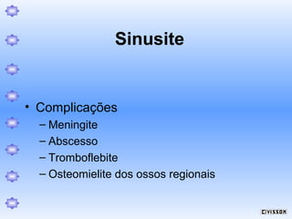 Sinusite

• Complicações
– Meningite
– Abscesso
– Tromboflebite
– Osteomielite dos ossos regionais

 