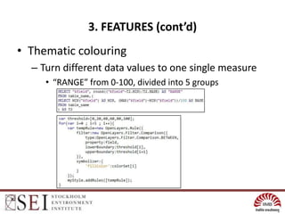 3. FEATURES (cont’d)
• Thematic colouring
  – Turn different data values to one single measure
     • “RANGE” from 0-100, divided into 5 groups
 