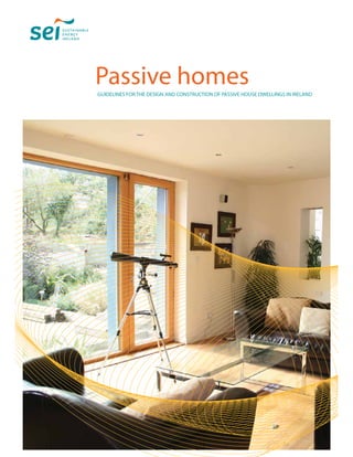 Passive homes
GUIDELINES FOR THE DESIGN AND CONSTRUCTION OF PASSIVE HOUSE DWELLINGS IN IRELAND
 