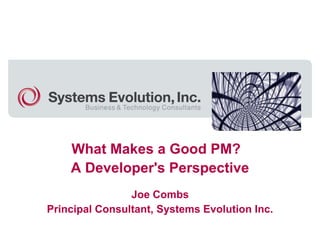 What Makes a Good PM?
A Developer's Perspective
Joe Combs
Principal Consultant, Systems Evolution Inc.
 
