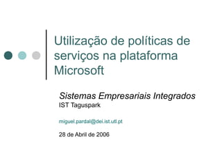 Utilização de políticas de
serviços na plataforma
Microsoft
Sistemas Empresariais Integrados
IST Taguspark

miguel.pardal@dei.ist.utl.pt

28 de Abril de 2006
 