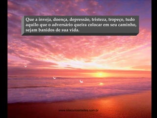 Que a inveja, doença, depressão, tristeza, tropeço, tudo aquilo que o adversário queira colocar em seu caminho, sejam banidos de sua vida. www.sitecuriosidades.com.br 