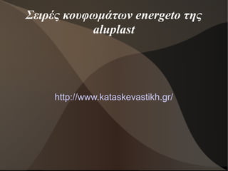 Σειρές κουφωμάτων energeto της
aluplast
http://www.kataskevastikh.gr/
 