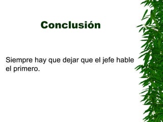 Conclusión Siempre hay que dejar que el jefe hable el primero . 
