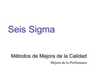 Seis Sigma Métodos de Mejora de la Calidad Mejora de la Perfomance 