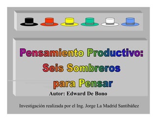 Autor: Edward De Bono

Investigación realizada por el Ing. Jorge La Madrid Santibáñez