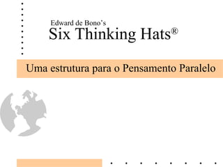 Six Thinking Hats ® Uma estrutura para o Pensamento Paralelo Edward de Bono’s 