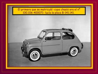 El primero que se matriculó -cuyo chasis era el nº 100.106-400071- lucía la placa B-141.141.  