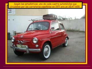 Según las estadísticas, uno de cada cuatro automóviles que circulaban por las carreteras españolas en 1971 era un SEAT 600.  
