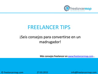 © freelancermap.com
Más consejos freelancer en www.freelancermap.com...
¡Seis consejos para convertirse en un
madrugador!
27.03.2015 info@freelancermap.com
FREELANCER TIPS
 
