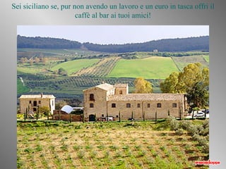 Sei siciliano se, pur non avendo un lavoro e un euro in tasca offri il caffè al bar ai tuoi amici! 